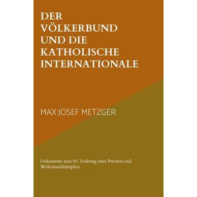 Max Josef: Völkerbund und die Katholische Internationale, Gebundene Ausgabe von Max Josef Metzger, Friedrich-Muckermann-Zentrum, 978-94-037-4076-8