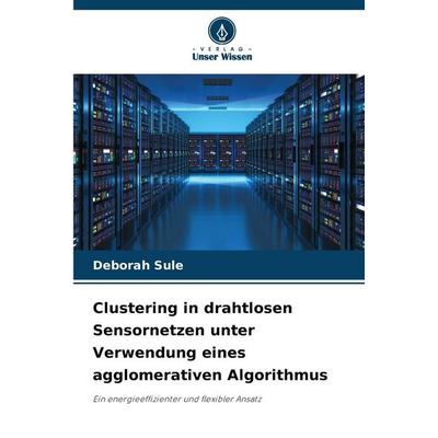 Clustering in drahtlosen Sensornetzen unter Verwendung eines agglomerativen Algorithmus, Taschenbuch von Deborah Sule, Verlag Unser Wissen,