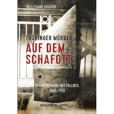 Thüringer Mörder auf dem Schafott, Taschenbuch von Wolfgang Krüger, Verlag Kirchschlager, 978-3-934277-93-9