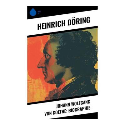 Johann Wolfgang von Goethe: Biographie, Taschenbuch von Heinrich Döring, Sharp Ink, 978-80-283-5181-6