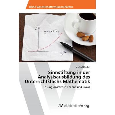 Sinnstiftung in der Analysisausbildung des Unterrichtsfachs Mathematik, Taschenbuch von Martin Nikodim, AV Akademikerverlag, 978-3-639-80635-9