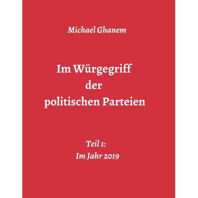 Im Würgegriff der politischen Parteien, Taschenbuch von Michael Ghanem, Tredition, 978-3-7482-7931-0