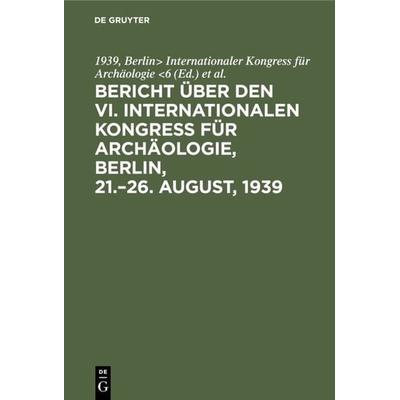 Bericht über den VI. Internationalen Kongress für Archäologie, Berlin, 21.–26. August, 1939, Gebundene Ausgabe von , De Gruyter, 978-3-11-128573-3