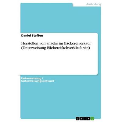Herstellen von Snacks im Bäckereiverkauf (Unterweisung Bäckereifachverkäufer/in), Taschenbuch von Daniel Steffen, GRIN, 978-3-668-07058-5