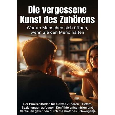 Die vergessene Kunst des Zuhörens: Warum Menschen sich öffnen, wenn Sie den Mund halten, Taschenbuch von Christoph Eberhardt, Epubli,
