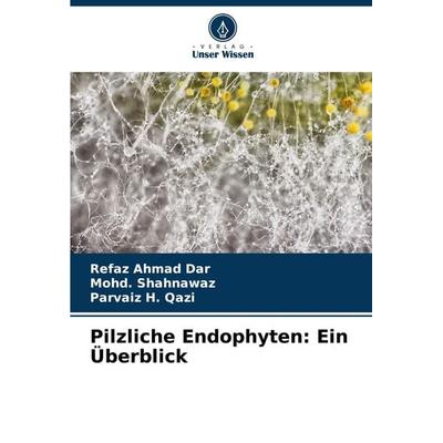 Pilzliche Endophyten: Ein Überblick, Taschenbuch von Refaz Ahmad Dar,Mohd. Shahnawaz,Parvaiz H. Qazi, Verlag Unser Wissen, 978-620-7-89115-3
