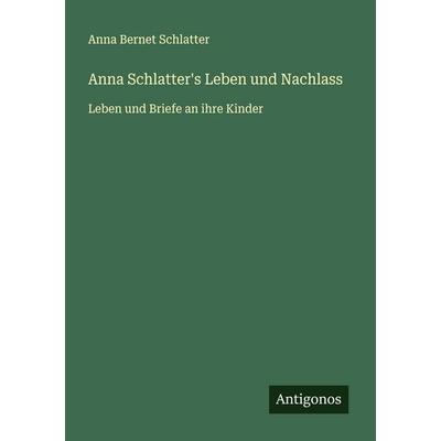 Anna Schlatter's Leben und Nachlass, Taschenbuch von Anna Bernet Schlatter, Antigonos Verlag, 978-3-563-92308-5