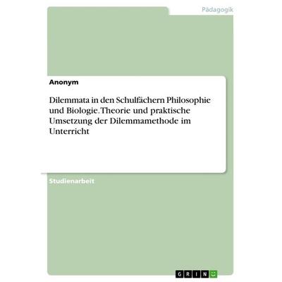 Dilemmata in den Schulfächern Philosophie und Biologie. Theorie und praktische Umsetzung der Dilemmamethode im Unterricht, Taschenbuch von Anonymous,