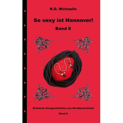 So sexy ist Hannover! Band 8, Taschenbuch von K.D. Michaelis,Julia-Lara Luxburg-L.,Uwe ., BoD – Books on Demand, 978-3-7568-3851-6