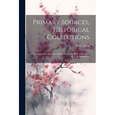 Primary Sources, Historical Collections: A Grammar of the Japanese Spoken Language, With a Foreword by T. S. Wentworth, Taschenbuch von W. G. Aston,