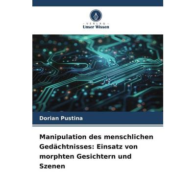 Manipulation des menschlichen Gedächtnisses: Einsatz von morphten Gesichtern und Szenen, Taschenbuch von Dorian Pustina, Verlag Unser Wissen