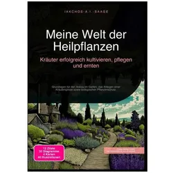 Meine Welt der Heilpflanzen: Kräuter erfolgreich kultivieren, pflegen und ernten, Ratgeber von Iakchos A.I. Saage