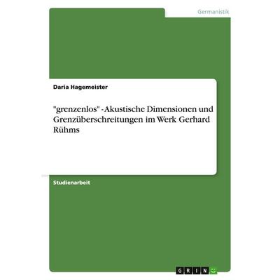 'grenzenlos' - Akustische Dimensionen und Grenzüberschreitungen im Werk Gerhard Rühms, Taschenbuch von Daria Hagemeister, GRIN, 978-3-640-31669-4