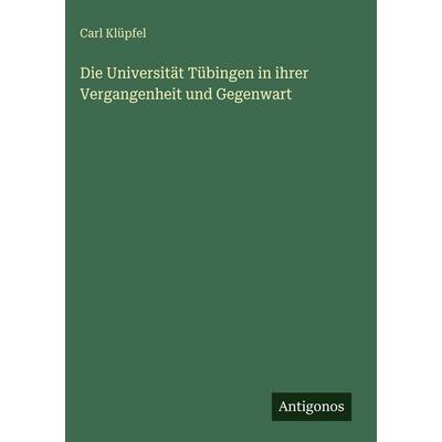 Die Universität Tübingen in ihrer Vergangenheit und Gegenwart, Gebundene Ausgabe von Carl Klüpfel, Antigonos Verlag, 978-3-386-42005-1