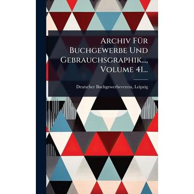 Archiv Für Buchgewerbe Und Gebrauchsgraphik..., Volume 41..., Gebundene Ausgabe von Deutscher Buchgewerbeverein Leipzig, Legare Street Press,