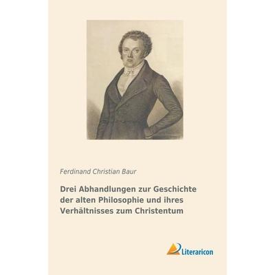 Drei Abhandlungen zur Geschichte der alten Philosophie und ihres Verhältnisses zum Christentum, Taschenbuch von Ferdinand Christian Baur, Literaricon,