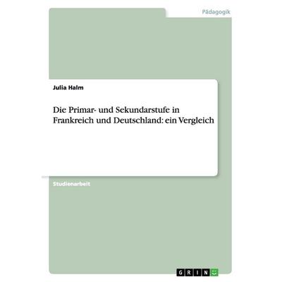 Die Primar- und Sekundarstufe in Frankreich und Deutschland: ein Vergleich, Taschenbuch von Julia Halm, GRIN, 978-3-668-21078-3