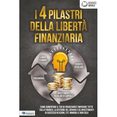 I 4 pilastri della libertà finanziaria: Come aumentare il tuo QI finanziario e imparare tutto sulla finanza, la gestione del denaro e gli