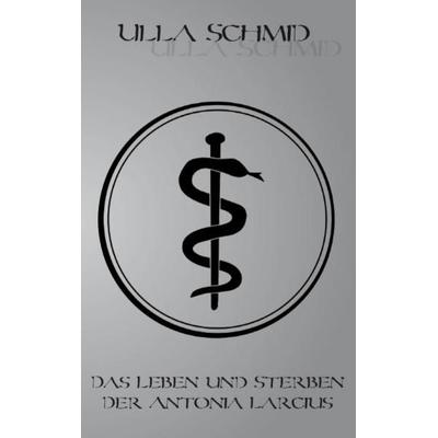 Das Leben und Sterben der Antonia Larcius, Taschenbuch von Ulla Schmid, Rediroma-Verlag, 978-3-86870-118-0