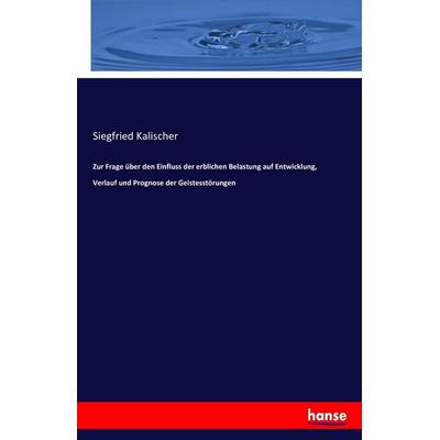 Zur Frage über den Einfluss der erblichen Belastung auf Entwicklung, Verlauf und Prognose der Geistesstörungen, Taschenbuch von Siegfried Kalischer,