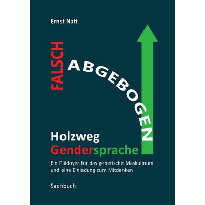Falsch abgebogen - Holzweg Gendersprache, Taschenbuch von Ernst Natt, Tredition, 978-3-347-97108-0