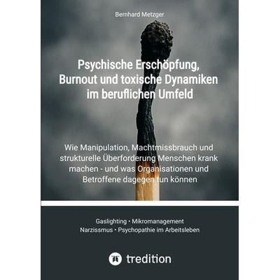 Psychische Erschöpfung, Burnout und toxische Dynamiken im beruflichen Umfeld, Gebundene Ausgabe von Bernhard Metzger, Tredition, 978-3-384-73367-2