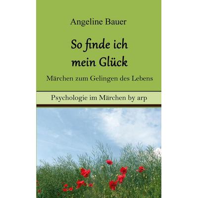 So finde ich mein Glück - Märchen zum Gelingen des Lebens, Taschenbuch von Angeline Bauer, GRIN, 978-3-946280-30-9