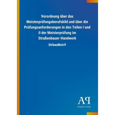 Verordnung über das Meisterprüfungsberufsbild und über die Prüfungsanforderungen in den Teilen I und II der Meisterprüfung im Straßenbauer-Handwerk,