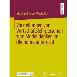Vorstellungen von Wirtschaftslehrpersonen zum Modelldenken im Ökonomieunterricht, Fachbücher von Stephan Friebel-Piechotta