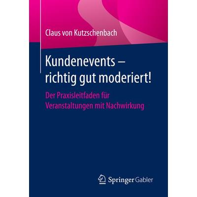 Kundenevents – richtig gut moderiert!, Taschenbuch von Claus Kutzschenbach, Springer Fachmedien Wiesbaden GmbH, 978-3-658-13099-2