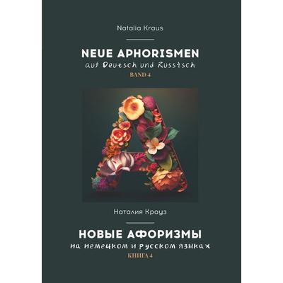 Natalia Kraus. Neue Aphorismen auf Deutsch und Russisch. Наталия... / Neue Aphorismen auf Deutsch und Russisch. Band 4. Новые афоризмы на немецком и