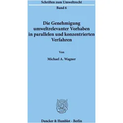 Die Genehmigung umweltrelevanter Vorhaben in parallelen und konzentrierten Verfahren, Fachbücher von Michael A. Wagner