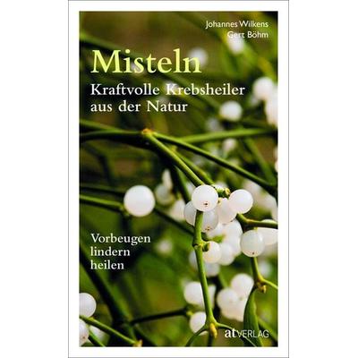 Misteln – kraftvolle Krebsheiler aus der Natur, Gebundene Ausgabe von Johannes Wilkens,Gert Böhm, AT Verlag, 978-3-03800-891-0