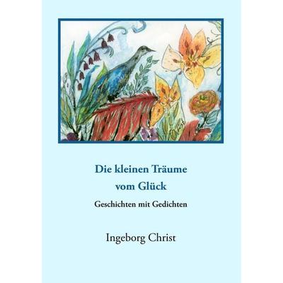 'Die kleinen Träume vom Glück'; Taschenbuch von Ingeborg Christ, BoD – Books on Demand, 978-3-8391-7411-1