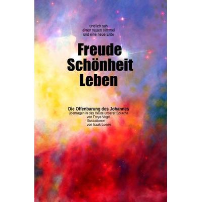 Und ich sah einen neuen Himmel und eine neue Erde: Freude – Schönheit - Leben, Taschenbuch von Freya Vogel, Epubli, 978-3-7531-7249-1