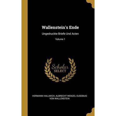 Wallenstein's Ende: Ungedruckte Briefe Und Acten; Volume 1, Gebundene Ausgabe von Hermann Hallwich,Albrecht Wenzel Eusebiu Wallenstein, Creative Media