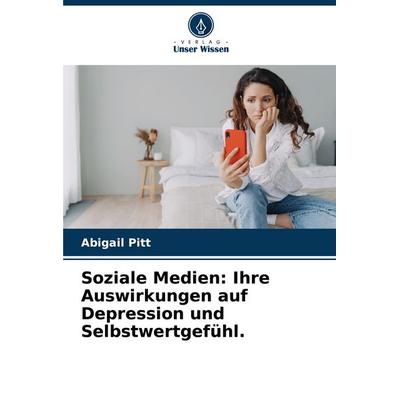 Soziale Medien: Ihre Auswirkungen auf Depression und Selbstwertgefühl., Taschenbuch von Abigail Pitt, Verlag Unser Wissen, 978-620-3-22209-8