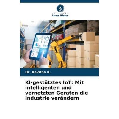 KI-gestütztes IoT: Mit intelligenten und vernetzten Geräten die Industrie verändern, Taschenbuch von Kavitha K., Verlag Unser Wissen,
