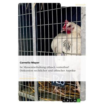 Ist Massentierhaltung ethisch vertretbar? Diskussion rechtlicher und ethischer Aspekte, Taschenbuch von Cornelia Mayer, GRIN, 978-3-638-89494-4