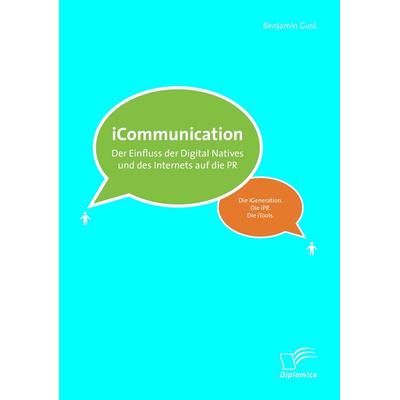 iCommunications: Der Einfluss der Digital Natives und des Internets auf die PR, Taschenbuch von Benjamin Gust, Diplomica Verlag GmbH,