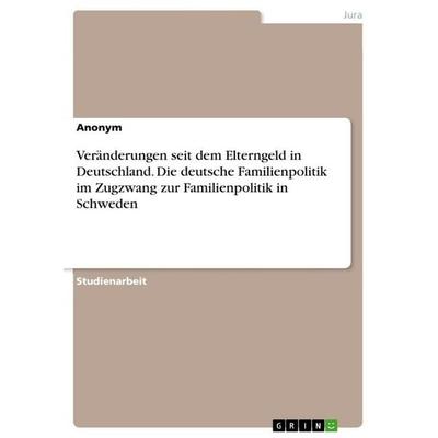 Veränderungen seit dem Elterngeld in Deutschland. Die deutsche Familienpolitik im Zugzwang zur Familienpolitik in Schweden, Taschenbuch von Anonymous,