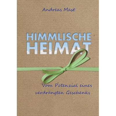 Himmlische Heimat, Gebundene Ausgabe von Andreas Mast, BoD – Books on Demand, 978-3-7494-4762-6