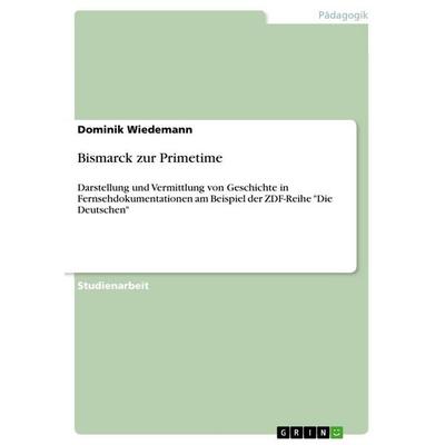Bismarck zur Primetime, Taschenbuch von Dominik Wiedemann, GRIN, 978-3-656-13942-3