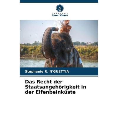 Das Recht der Staatsangehörigkeit in der Elfenbeinküste, Taschenbuch von Stéphanie R. N'GUETTIA; Verlag Unser Wissen, 978-620-2-36310-5