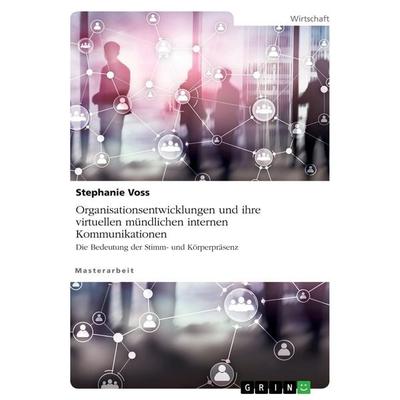 Organisationsentwicklungen und ihre virtuellen mündlichen internen Kommunikationen. Die Bedeutung der Stimm- und Körperpräsenz, Taschenbuch von