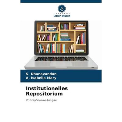 Institutionelles Repositorium, Taschenbuch von S. Dhanavandan,A. Isabella Mary, Verlag Unser Wissen, 978-620-9-44055-7