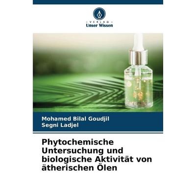 Phytochemische Untersuchung und biologische Aktivität von ätherischen Ölen, Taschenbuch von Mohamed Bilal Goudjil,Segni Ladjel, Verlag Unser Wissen