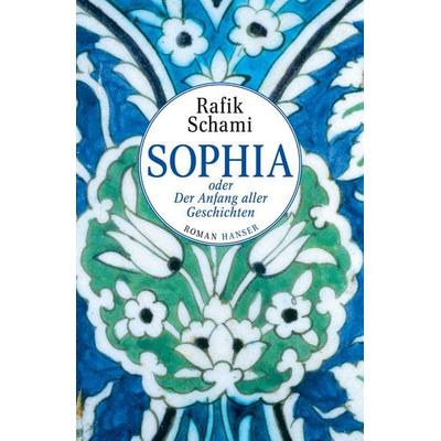 Sophia oder Der Anfang aller Geschichten, Gebundene Ausgabe von Rafik Schami, Carl Hanser