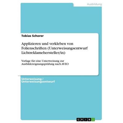 Applizieren und verklebenvon Folienschriften (Unterweisungsentwurf Lichtreklamehersteller/in), Taschenbuch von Tobias Schorer, GRIN, 978-3-656-85729-7