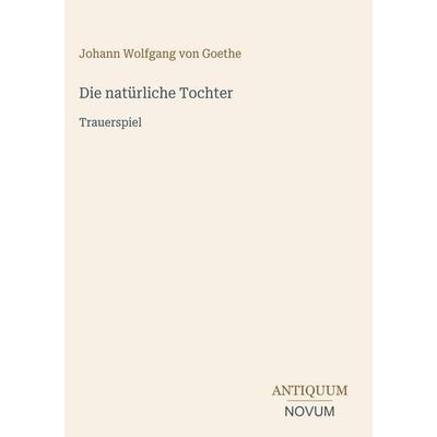 Die natürliche Tochter, Gebundene Ausgabe von Johann Wolfgang von Goethe, Antiquum Novum Verlag, 978-3-387-40661-0